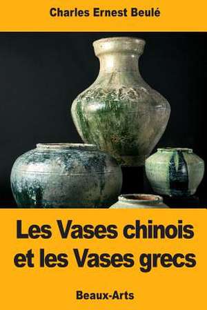 Les Vases Chinois Et Les Vases Grecs de Charles-Ernest Beule