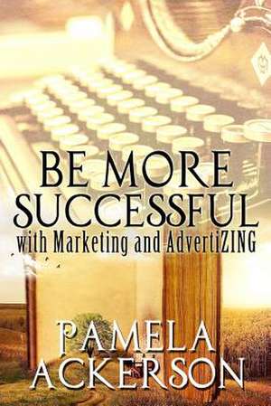 Be More Successful with Marketing and Advertizing de Pamela Ackerson