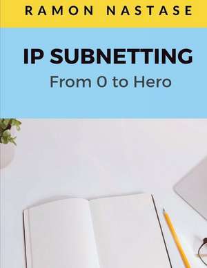 IP Subnetting: From 0 to Hero: Quick Guide for Mastering in Just 4 Simple Step IP Subnetting of Any Computer Network de Ramon Nastase