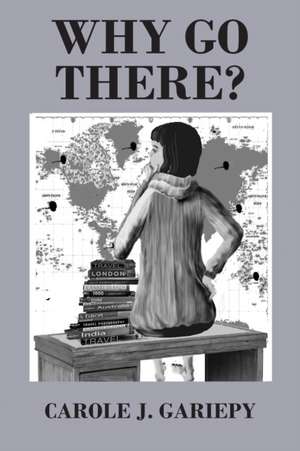 Why Go There? de Carole J. Gariepy