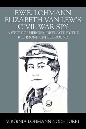 F.W.E. Lohmann Elizabeth Van Lew's Civil War Spy de Virginia Lohmann Nodhturft