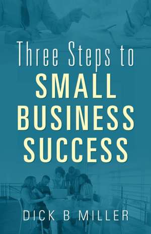 Three Steps to Small Business Success de Dick B Miller