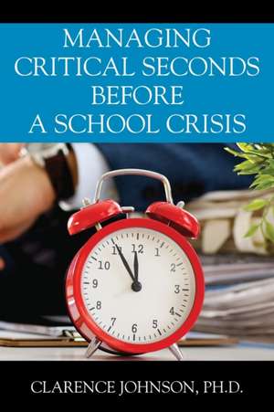 Managing Critical Seconds Before a School Crisis de Ph. D. Clarence Johnson