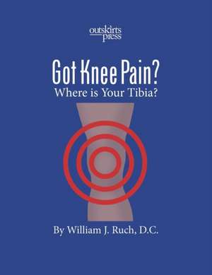 GOT KNEE PAIN? Where is Your Tibia? de William Ruch