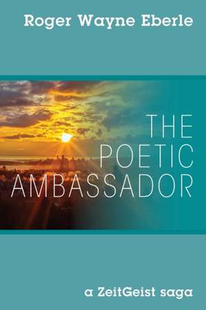 The Poetic Ambassador de Roger Wayne Eberle