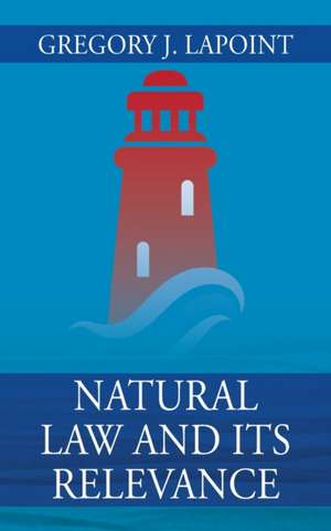 Natural Law and Its Relevance de Gregory J. Lapoint