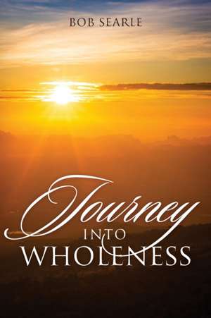 Journey Into Wholeness de Bob Searle