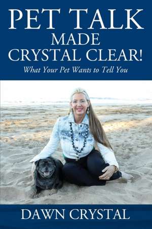 PET TALK Made Crystal Clear! What Your Pet Wants to Tell You de Dawn Crystal