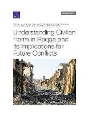 Understanding Civilian Harm in Raqqa and Its Implications for Future Conflicts de Michael McNerney