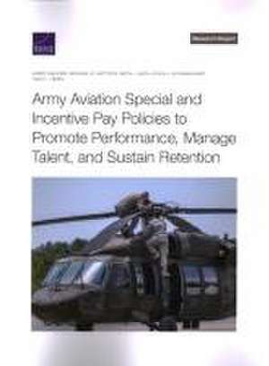 Army Aviation Special and Incentive Pay Policies to Promote Performance, Manage Talent, and Sustain Retention de Avery Calkins