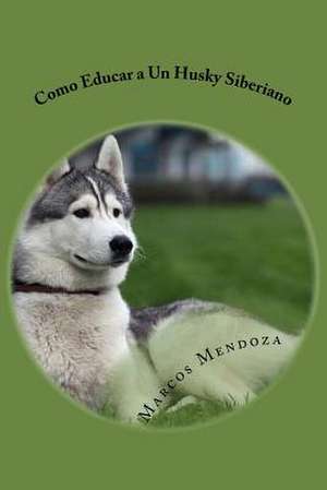 Como Educar a Un Husky Siberiano de Marcos Mendoza