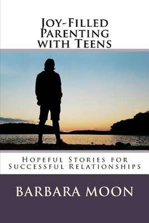 Joy-Filled Parenting with Teens de Barbara Moon