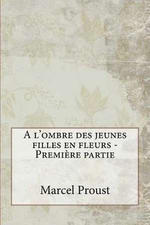 A L'Ombre Des Jeunes Filles En Fleurs - Premiere Partie de Marcel Proust