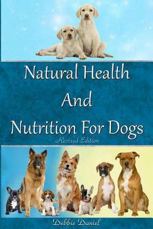 Natural Health and Nutrition for Dogs- Revised First Edition de Daniel, Debbie