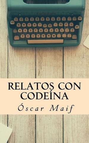 Relatos Con Codeina de Maif, Oscar