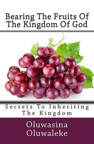 Bearing the Fruits of the Kingdom of God de Oluwasina E. Oluwaleke