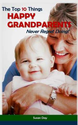 The Top 10 Things Happy Grandparents Never Regret Doing! de Susan Day