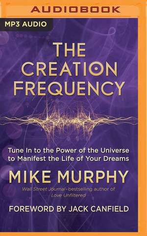 The Creation Frequency: Tune in to the Power of the Universe to Manifest the Life of Your Dreams de Mike Murphy