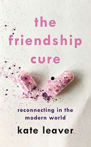 The Friendship Cure: Reconnecting in the Modern World de Kate Leaver