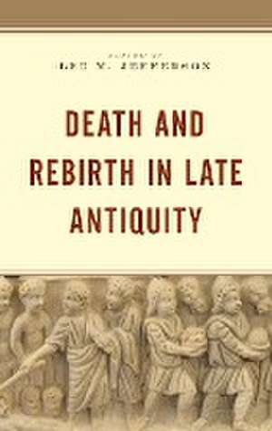 Death and Rebirth in Late Antiquity de Lee M. Jefferson