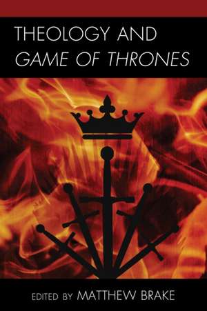 Theology and Game of Thrones de Matthew William Brake