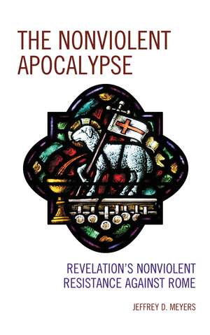 The Nonviolent Apocalypse: Revelation's Nonviolent Resistance Against Rome de Jeffrey D. Meyers