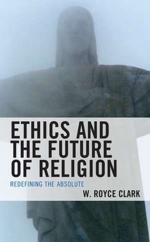 Ethics and the Future of Religion de W. Royce Clark