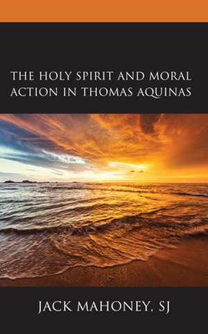 Holy Spirit and Moral Action in Thomas Aquinas de SJJack Mahoney