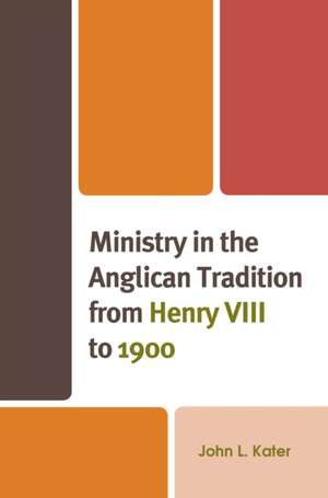 Ministry in the Anglican Tradition from Henry VIII to 1900 de John L. Kater