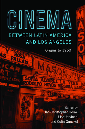 Cinema between Latin America and Los Angeles – Origins to 1960 de Colin Gunckel