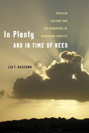 In Plenty and in Time of Need: Popular Culture and the Remapping of Barbadian Identity de Lia T. Bascomb