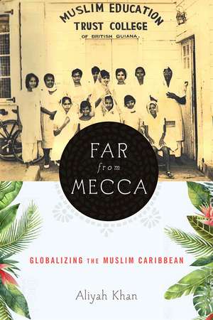 Far from Mecca: Globalizing the Muslim Caribbean de Aliyah Khan