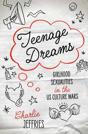 Teenage Dreams: Girlhood Sexualities in the U.S. Culture Wars de Charlie Jeffries