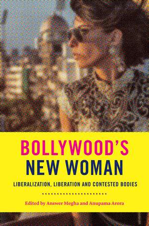 Bollywood’s New Woman: Liberalization, Liberation, and Contested Bodies de Professor Megha Anwer