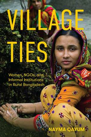 Village Ties: Women, NGOs, and Informal Institutions in Rural Bangladesh de Nayma Qayum