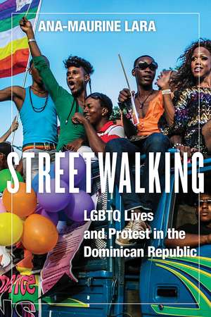 Streetwalking: LGBTQ Lives and Protest in the Dominican Republic de Ana-Maurine Lara