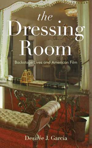 The Dressing Room: Backstage Lives and American Film de Desirée J. Garcia