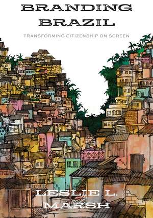 Branding Brazil: Transforming Citizenship on Screen de Leslie L. Marsh