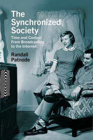 The Synchronized Society: Time and Control From Broadcasting to the Internet de Randall Patnode