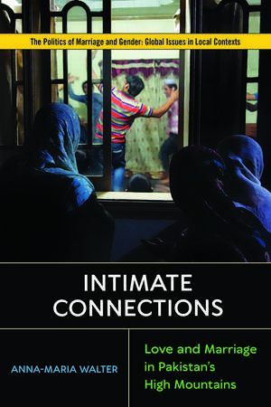 Intimate Connections: Love and Marriage in Pakistan's High Mountains de Anna-Maria Walter