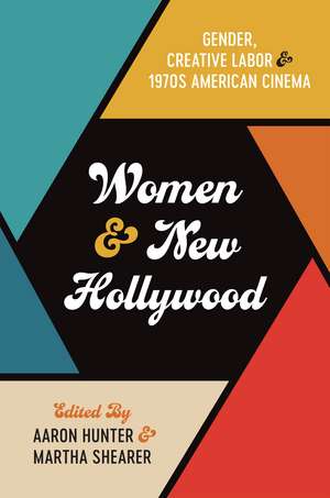 Women and New Hollywood: Gender, Creative Labor, and 1970s American Cinema de Aaron Hunter