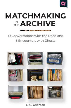 Matchmaking in the Archive: 19 Conversations with the Dead and 3 Encounters with Ghosts de E.G. Crichton