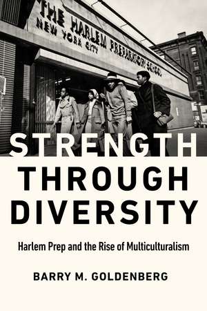 Strength through Diversity: Harlem Prep and the Rise of Multiculturalism de Barry M. Goldenberg