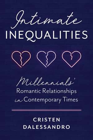 Intimate Inequalities: Millennials' Romantic Relationships in Contemporary Times de Cristen Dalessandro