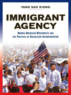 Immigrant Agency: Hmong American Movements and the Politics of Racialized Incorporation de Yang Sao Xiong