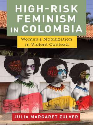 High-Risk Feminism in Colombia: Women's Mobilization in Violent Contexts de Julia Margaret Zulver