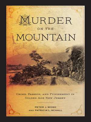 Murder on the Mountain: Crime, Passion, and Punishment in Gilded Age New Jersey de Peter J. Wosh