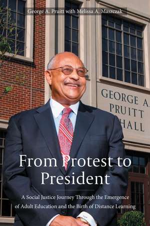 From Protest to President: A Social Justice Journey through the Emergence of Adult Education and the Birth of Distance Learning de George A Pruitt