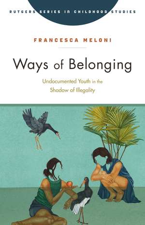 Ways of Belonging: Undocumented Youth in the Shadow of Illegality de Dr. Francesca Meloni Ph.D