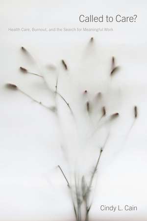 Called to Care?: Health Care Work, Burnout, and the Search for Meaningful Work de Cindy L. Cain